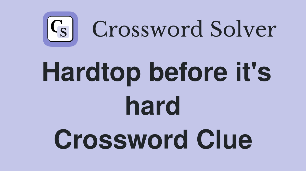 Hardtop before it's hard Crossword Clue