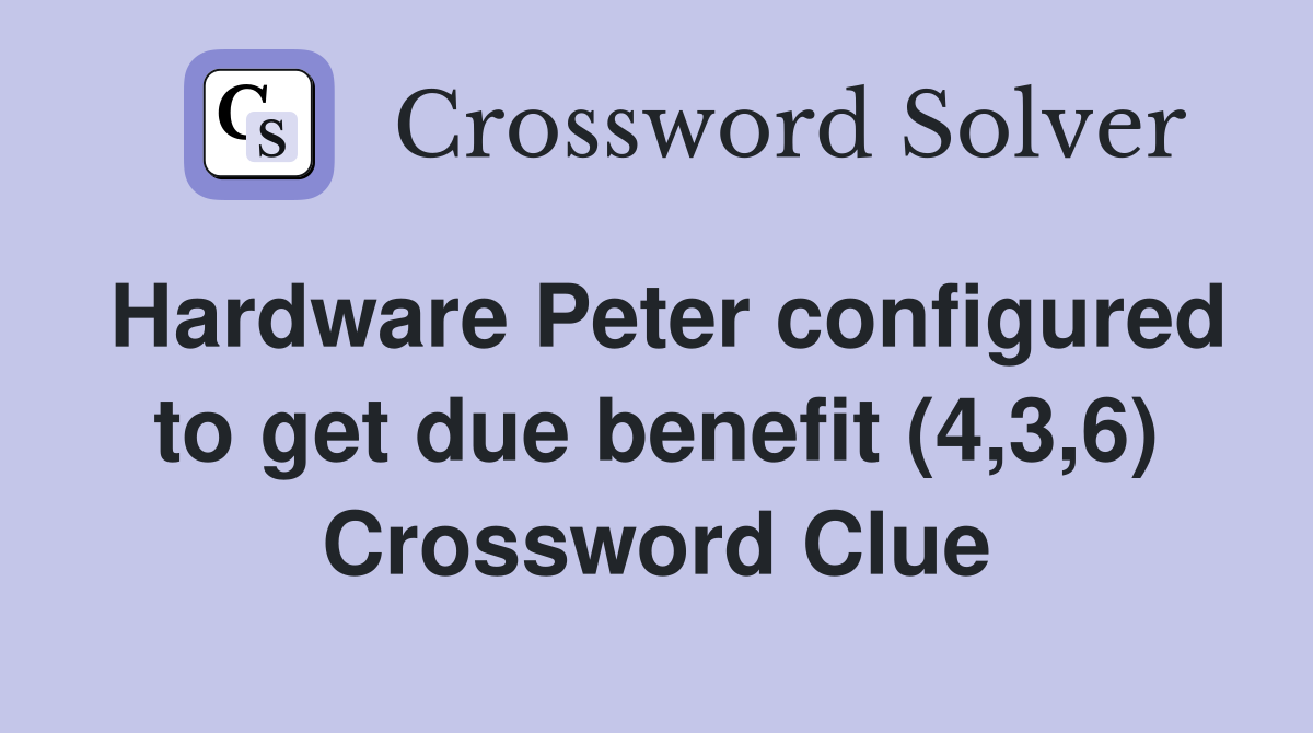 Hardware Peter configured to get due benefit (4,3,6) Crossword Clue