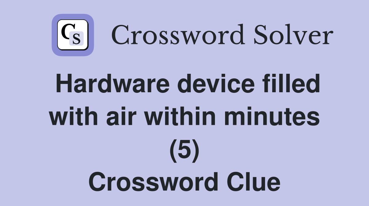 Hardware device filled with air within minutes (5) Crossword Clue