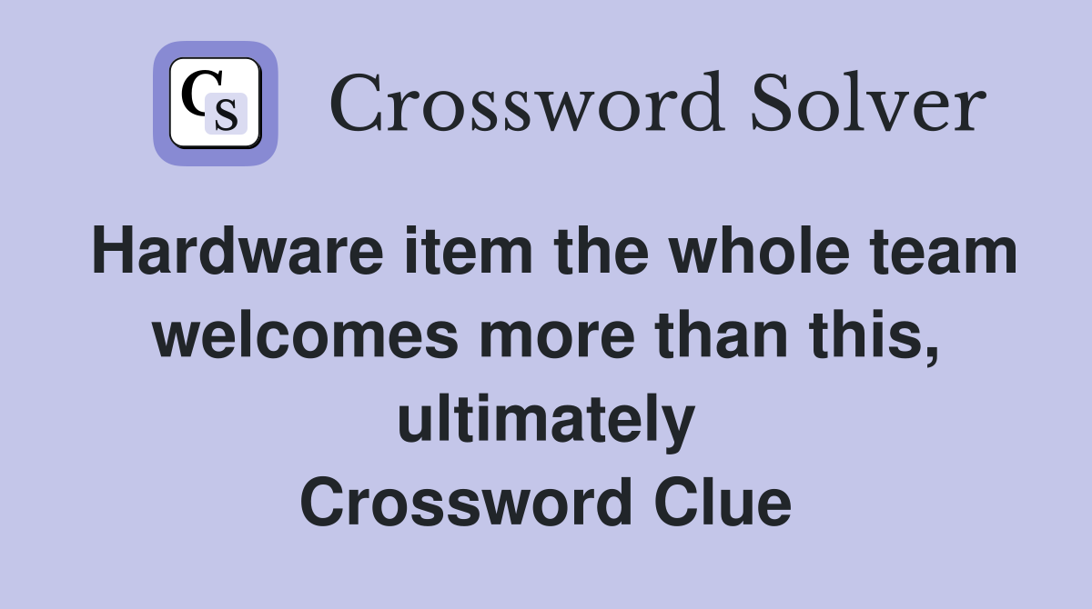 Hardware item the whole team welcomes more than this, ultimately Crossword Clue
