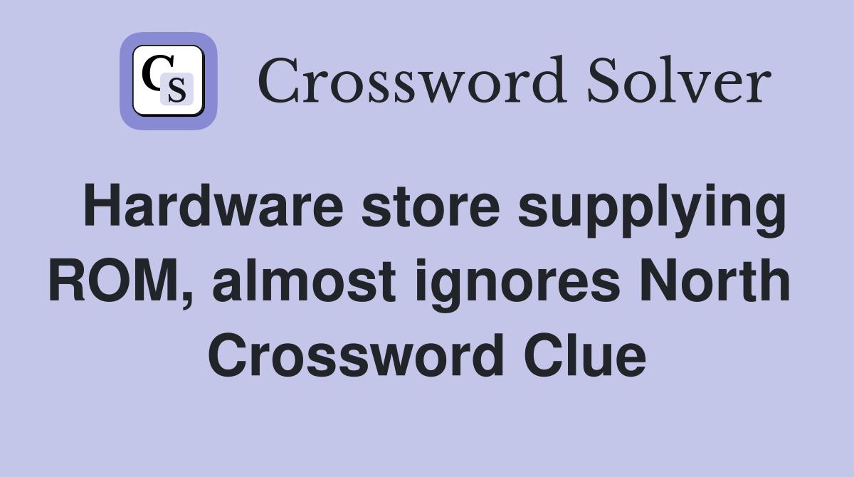 Hardware store supplying ROM, almost ignores North  Crossword Clue