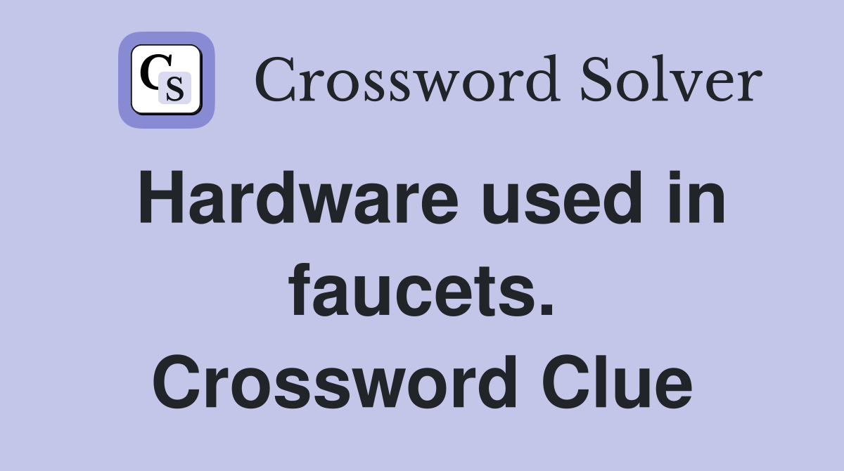 Hardware used in faucets. Crossword Clue