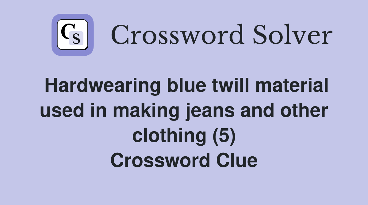 Hardwearing blue twill material used in making jeans and other clothing (5) Crossword Clue