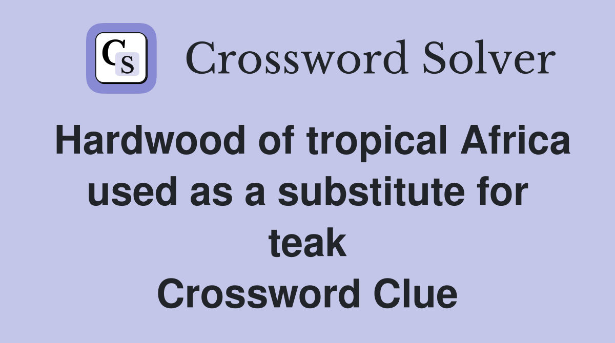 Hardwood of tropical Africa used as a substitute for teak Crossword Clue