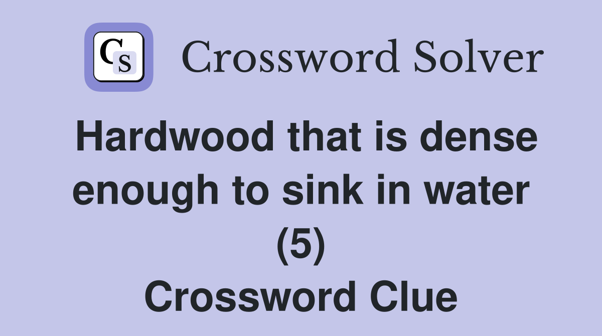 Hardwood that is dense enough to sink in water (5) Crossword Clue