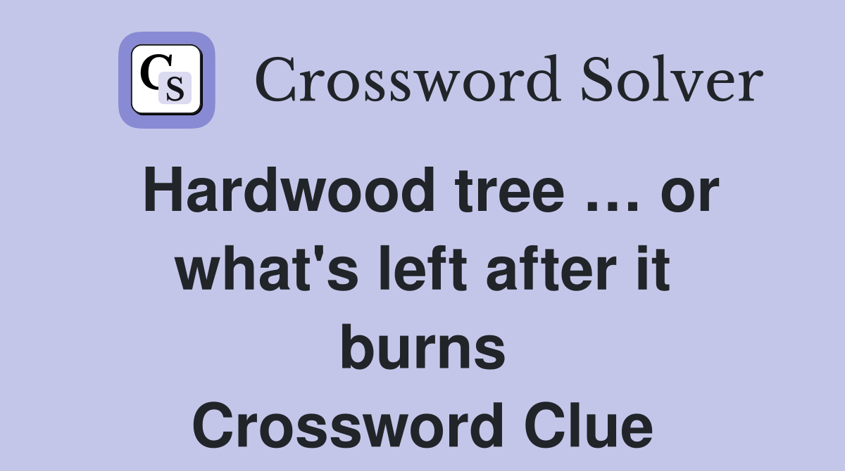 Hardwood tree … or what's left after it burns Crossword Clue