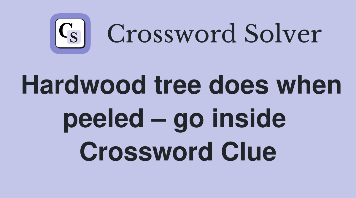 Hardwood tree does when peeled – go inside  Crossword Clue
