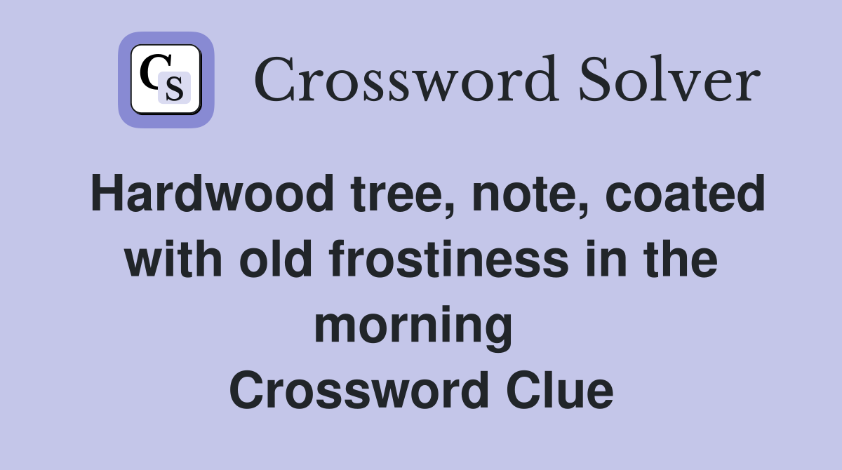 Hardwood tree, note, coated with old frostiness in the morning  Crossword Clue