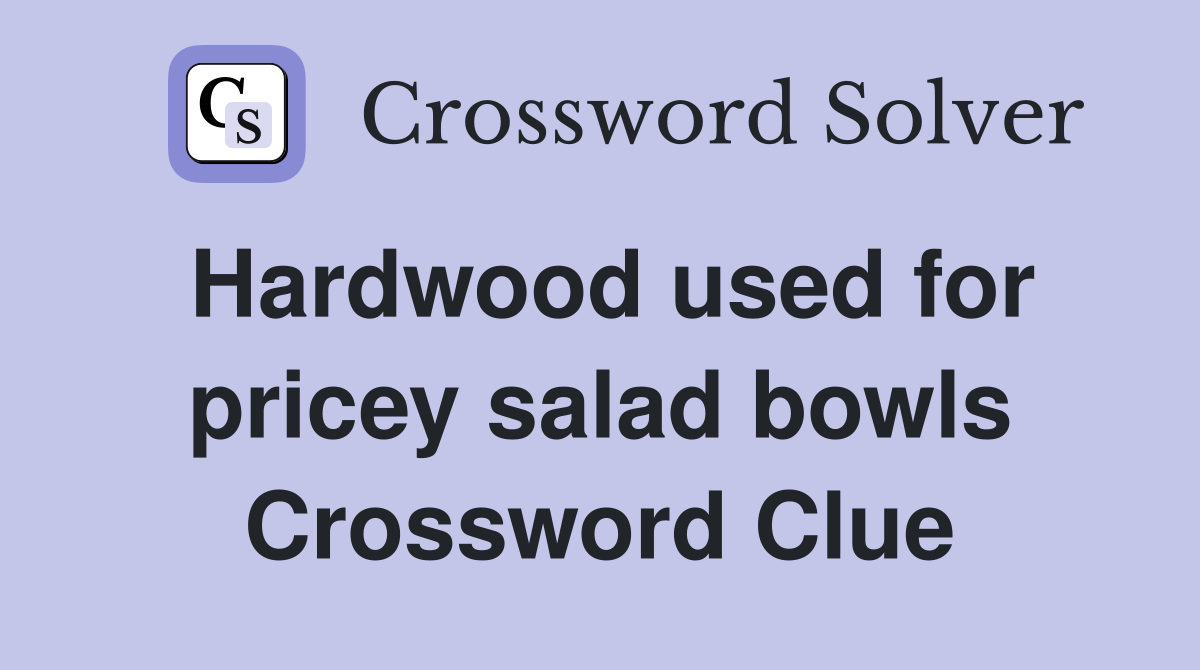 Hardwood used for pricey salad bowls Crossword Clue