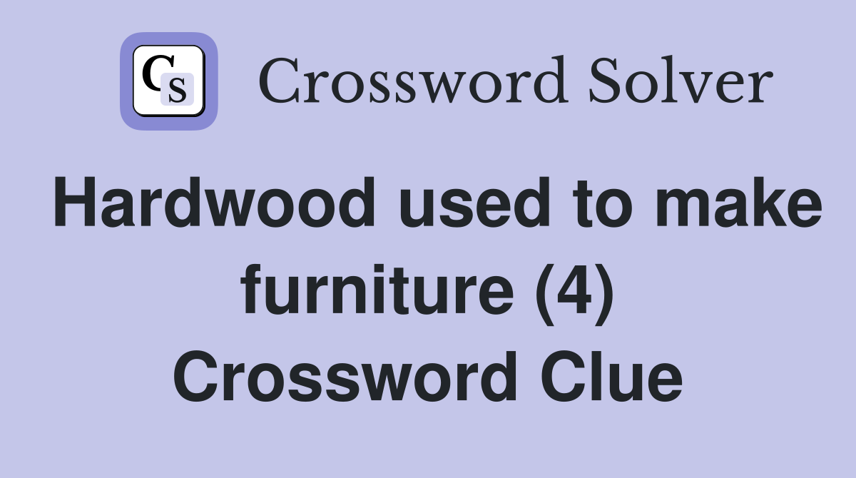 Hardwood used to make furniture (4) Crossword Clue