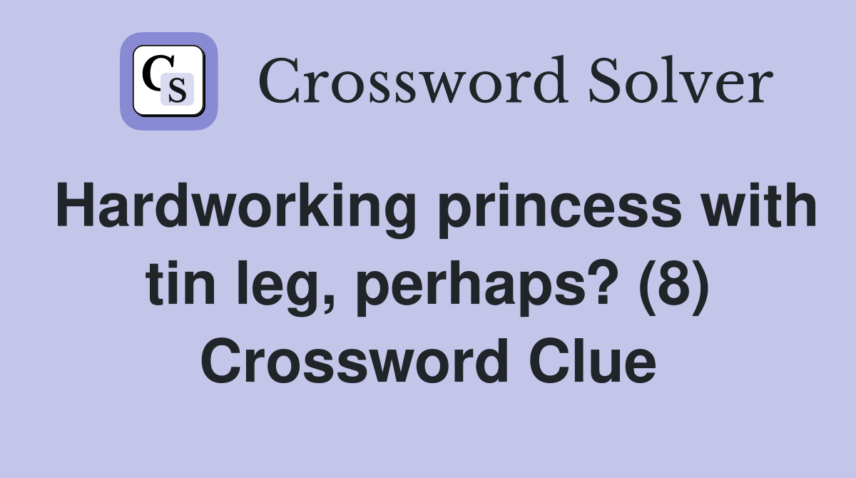 Hardworking princess with tin leg, perhaps? (8) Crossword Clue