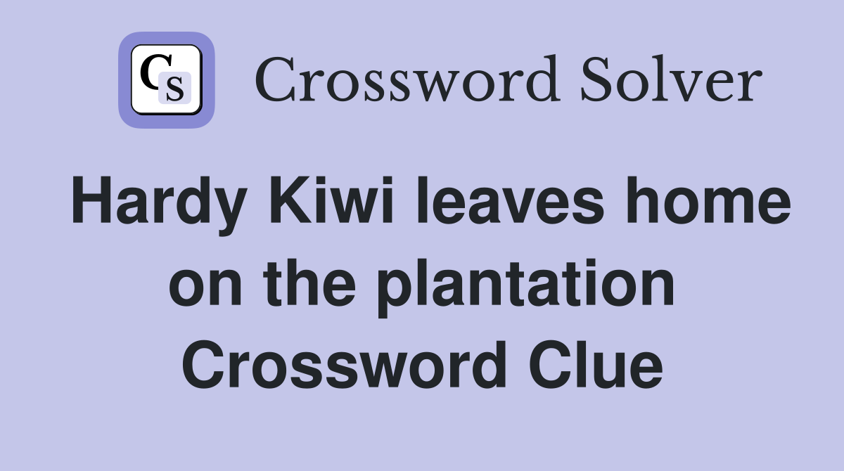 Hardy Kiwi leaves home on the plantation Crossword Clue