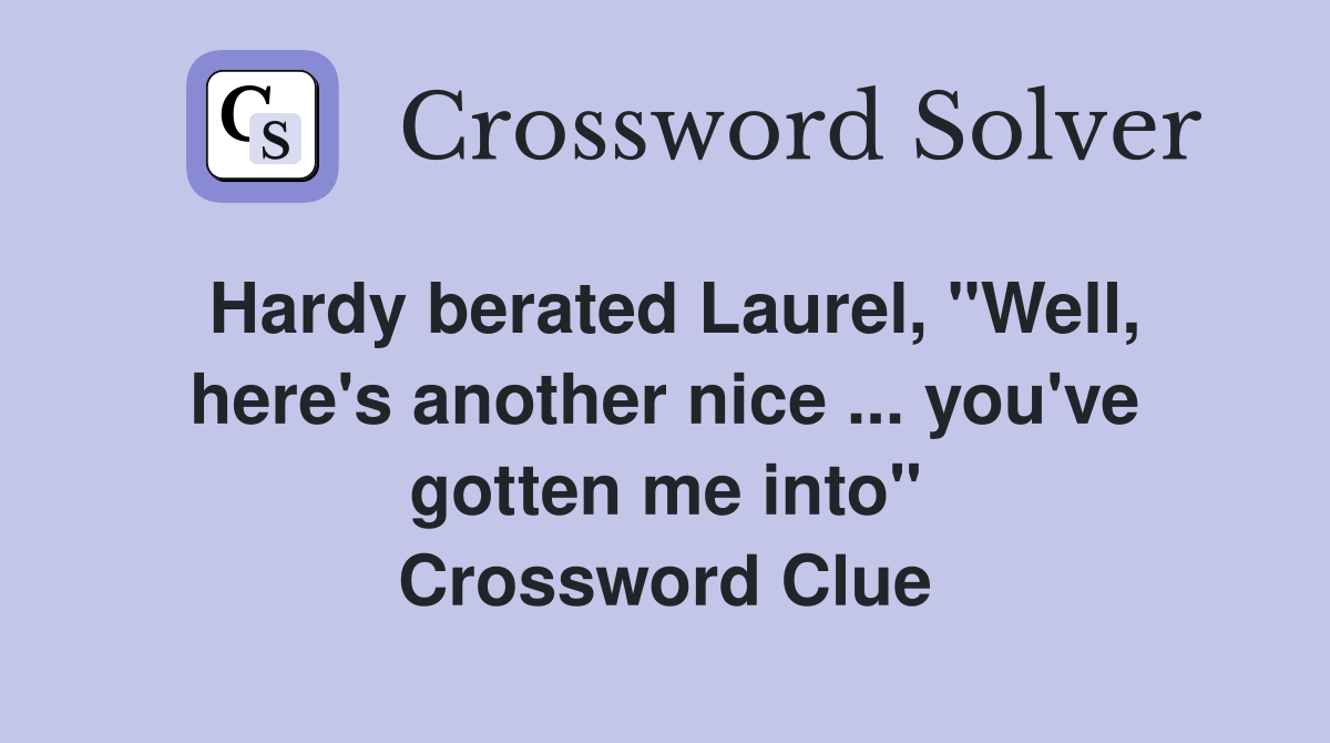 Hardy berated Laurel, "Well, here's another nice ... you've gotten me into" Crossword Clue