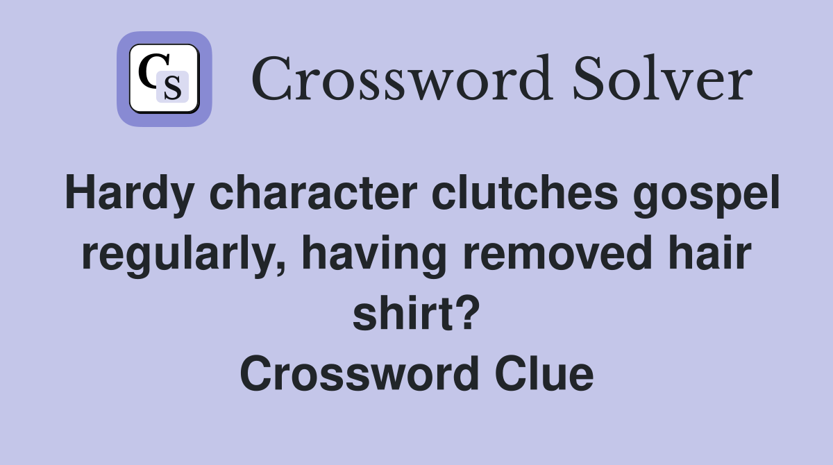 Hardy character clutches gospel regularly, having removed hair shirt? Crossword Clue