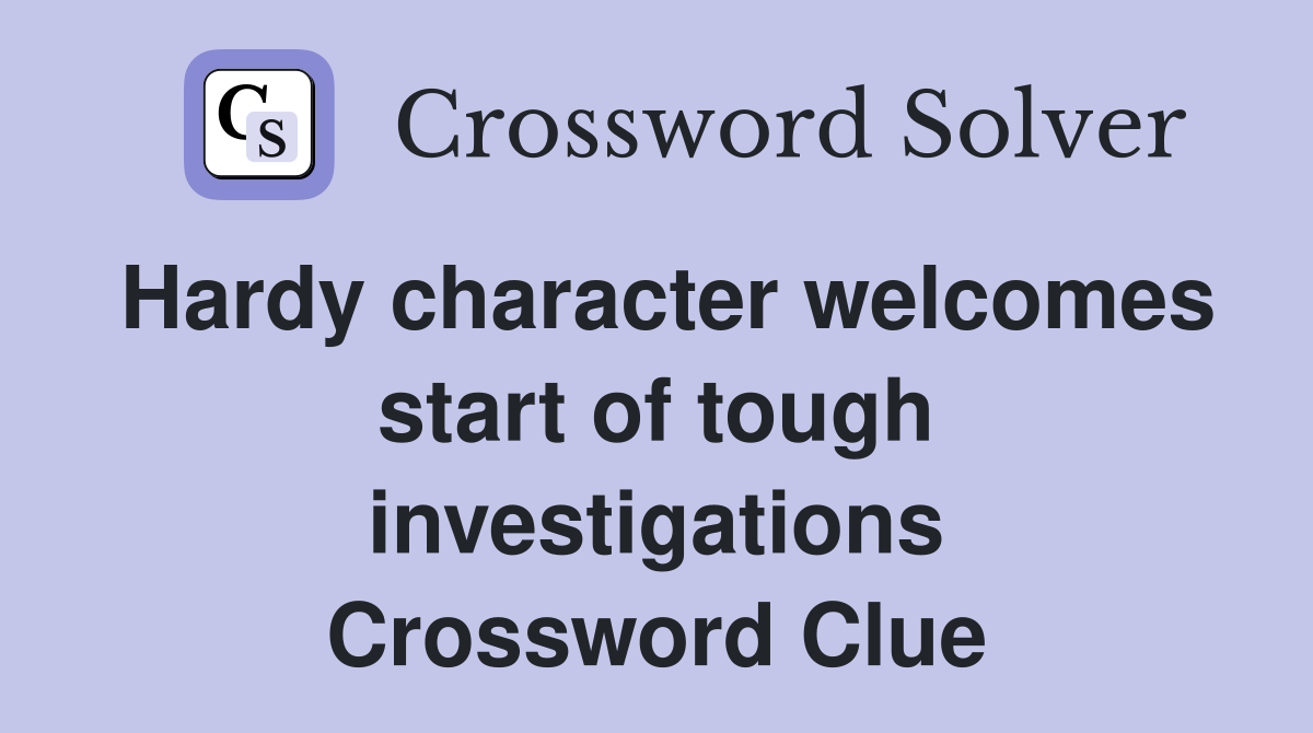 Hardy character welcomes start of tough investigations Crossword Clue