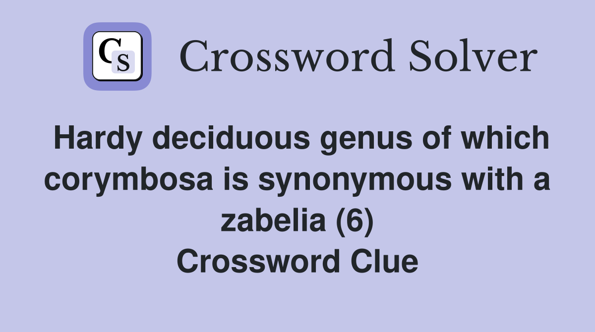 Hardy deciduous genus of which corymbosa is synonymous with a zabelia (6) Crossword Clue