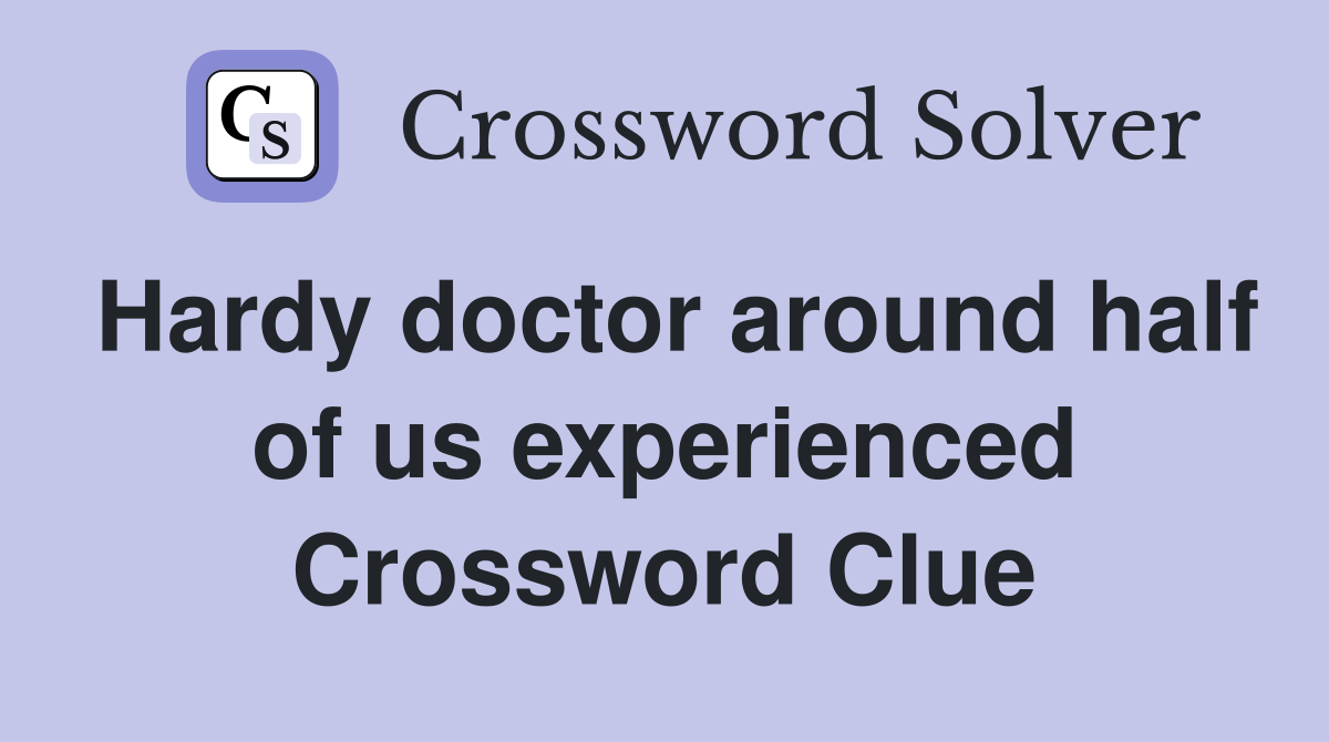 Hardy doctor around half of us experienced Crossword Clue