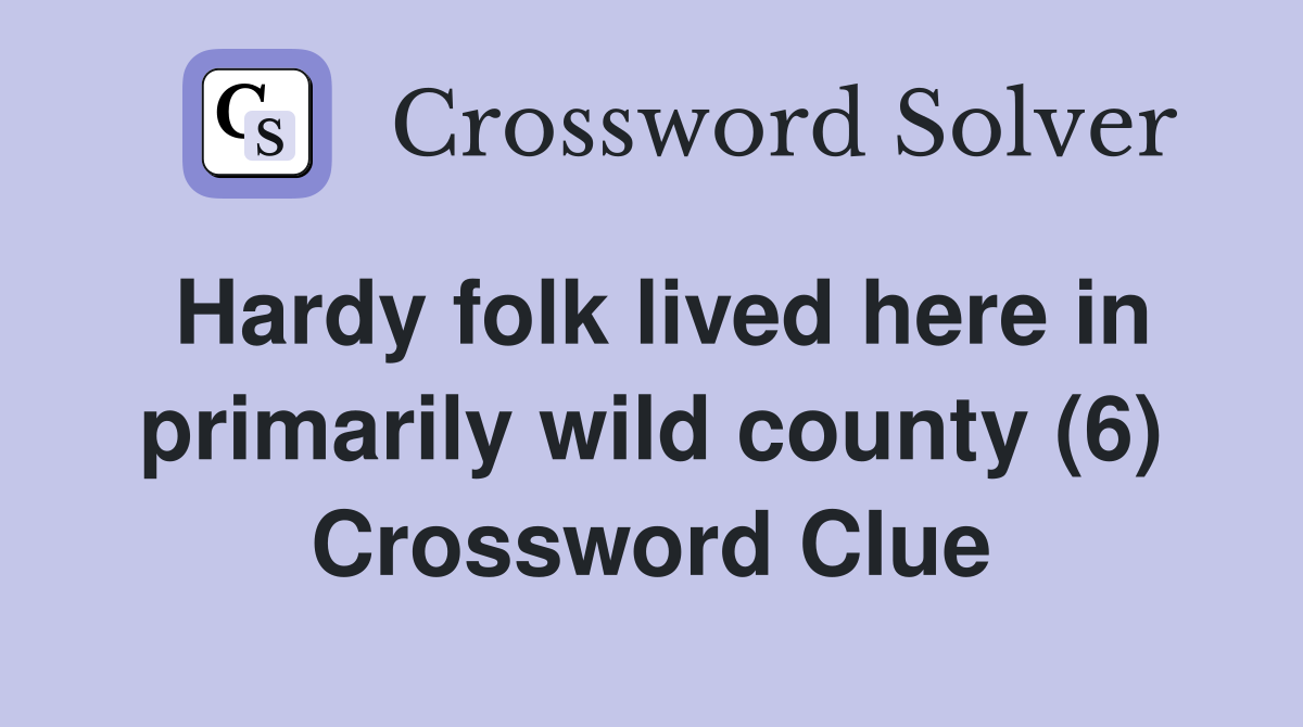 Hardy folk lived here in primarily wild county (6) Crossword Clue