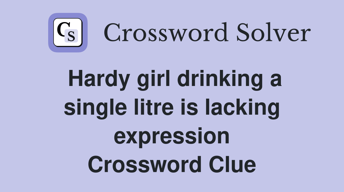 Hardy girl drinking a single litre is lacking expression Crossword Clue