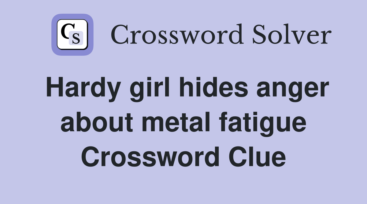 Hardy girl hides anger about metal fatigue Crossword Clue