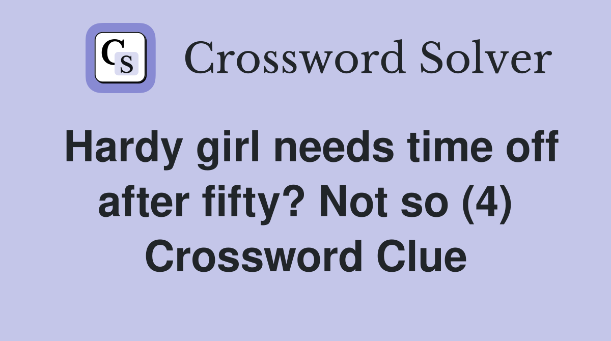 Hardy girl needs time off after fifty? Not so (4) Crossword Clue