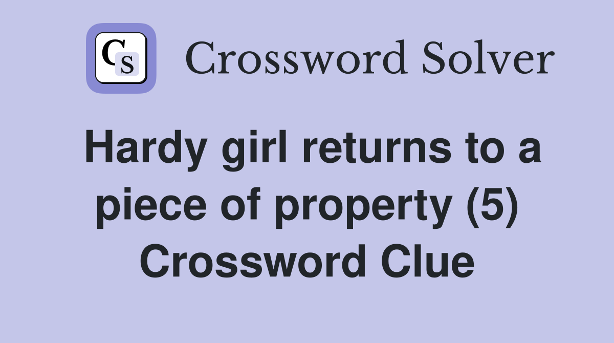 Hardy girl returns to a piece of property (5) Crossword Clue