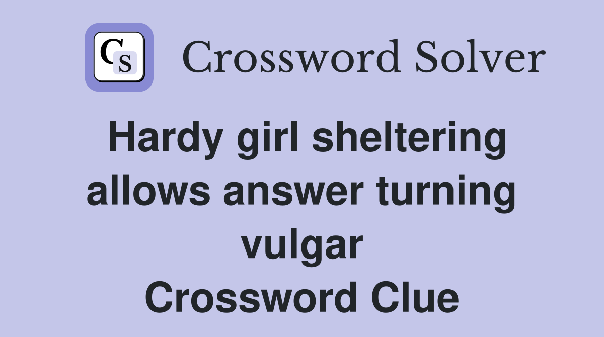 Hardy girl sheltering allows answer turning vulgar Crossword Clue