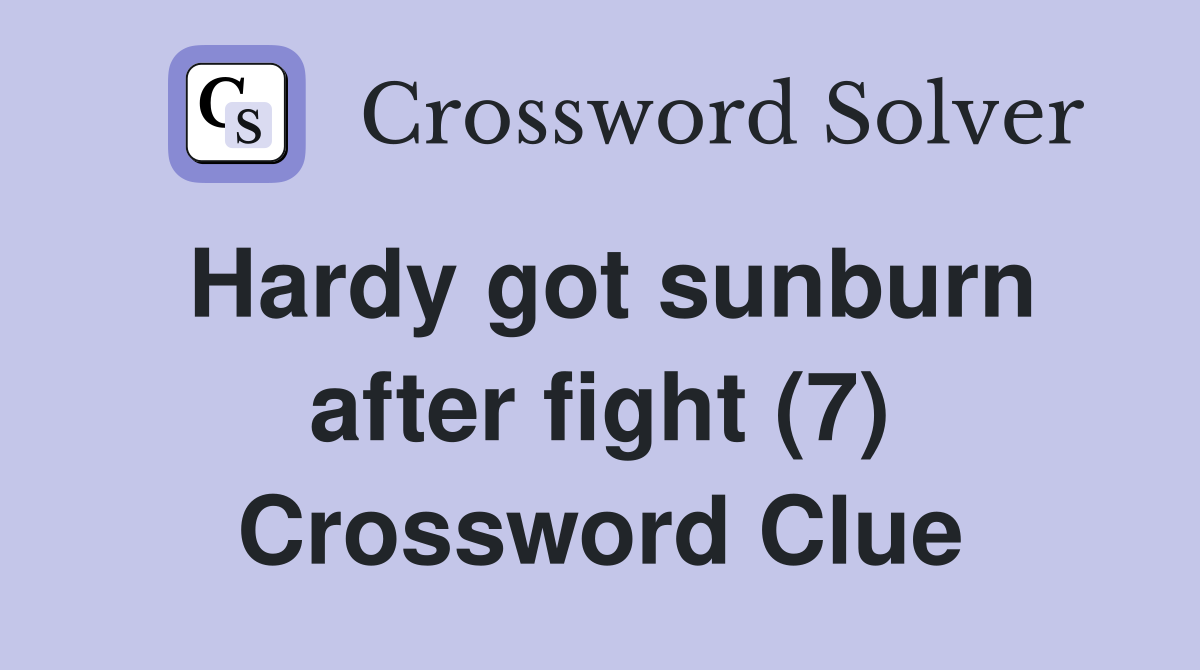 Hardy got sunburn after fight (7) Crossword Clue