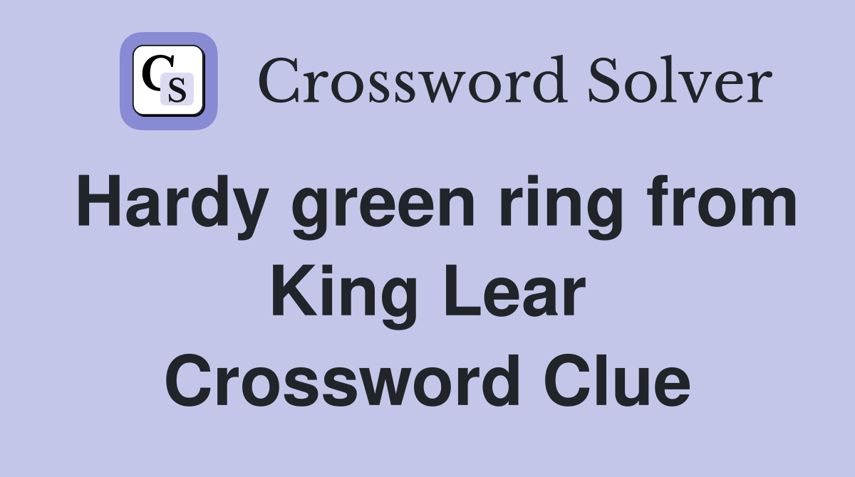 Hardy green ring from King Lear Crossword Clue