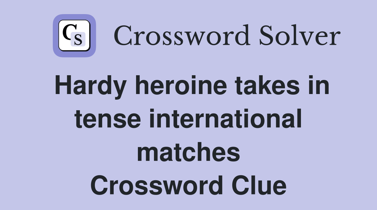 Hardy heroine takes in tense international matches Crossword Clue