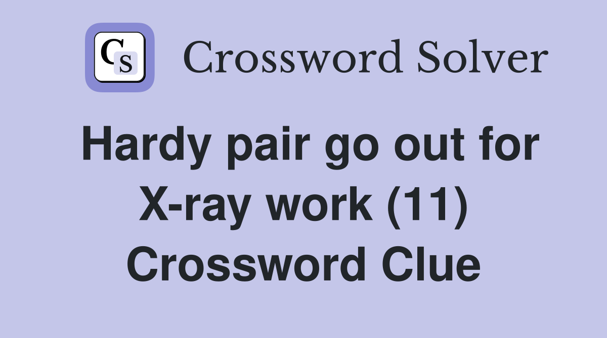 Hardy pair go out for X-ray work (11) Crossword Clue