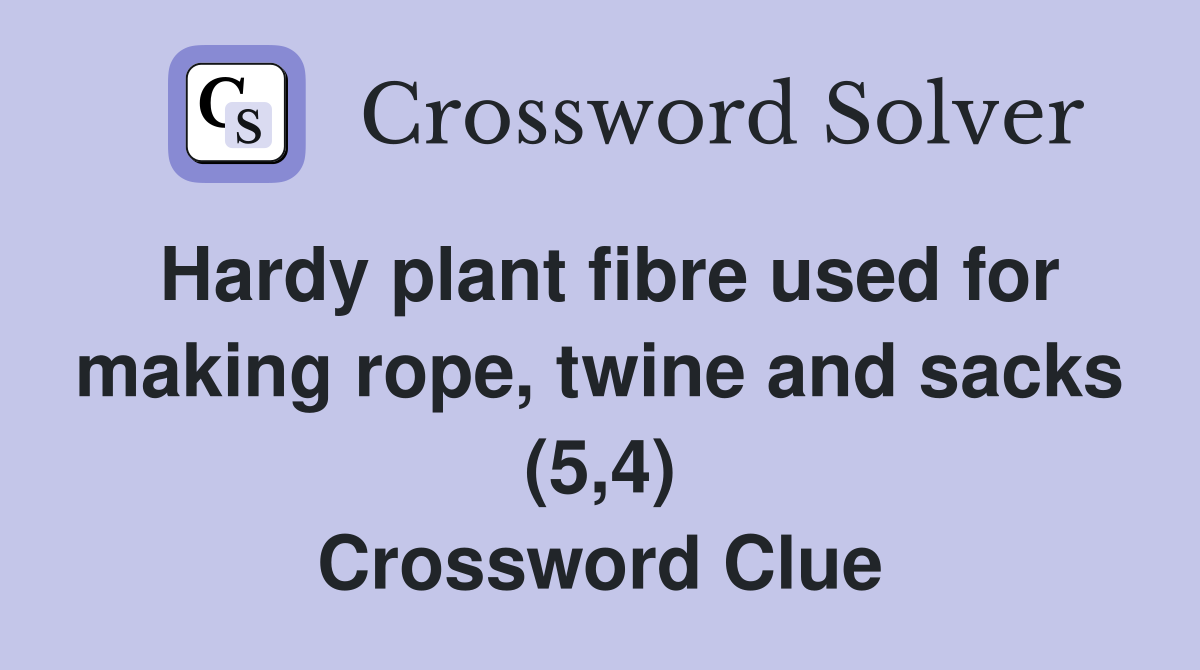Hardy plant fibre used for making rope, twine and sacks (5,4) Crossword Clue