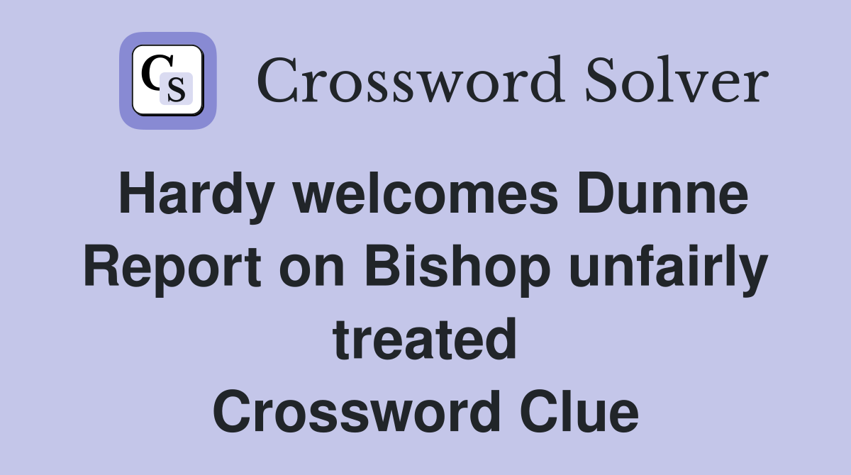Hardy welcomes Dunne Report on Bishop unfairly treated Crossword Clue