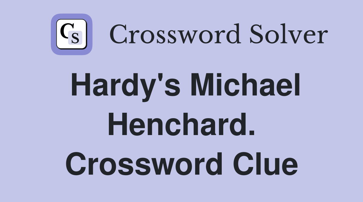 Hardy's Michael Henchard. Crossword Clue