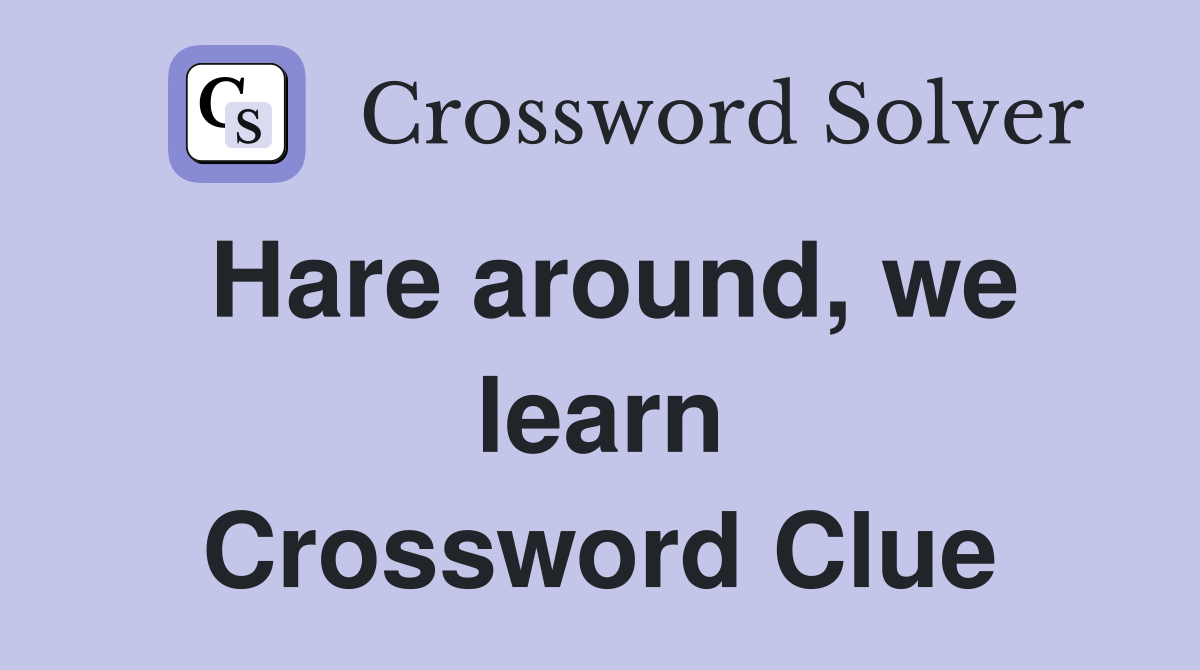 Hare around, we learn Crossword Clue