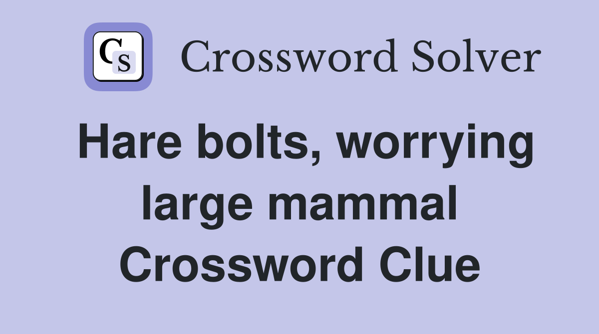 Hare bolts, worrying large mammal Crossword Clue
