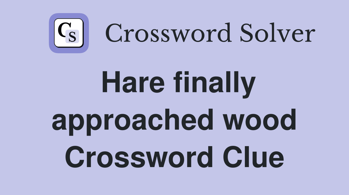 Hare finally approached wood Crossword Clue