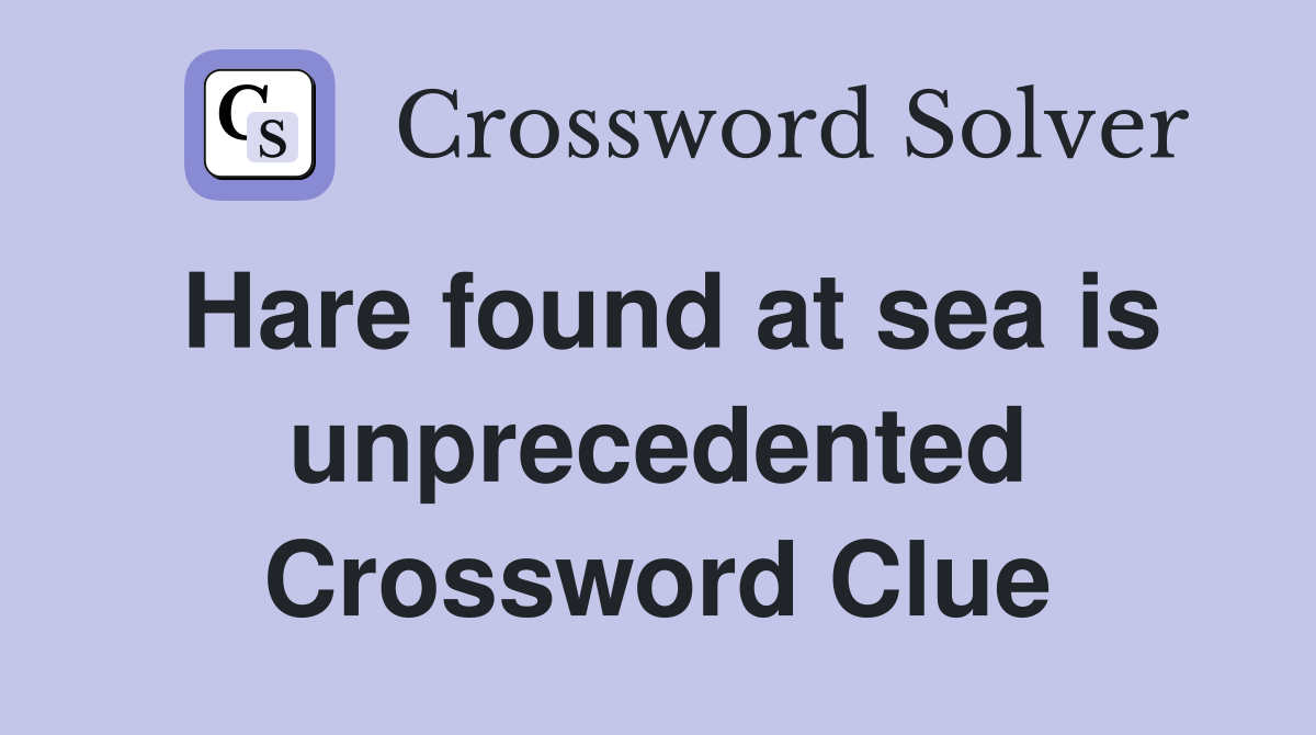 Hare found at sea is unprecedented Crossword Clue