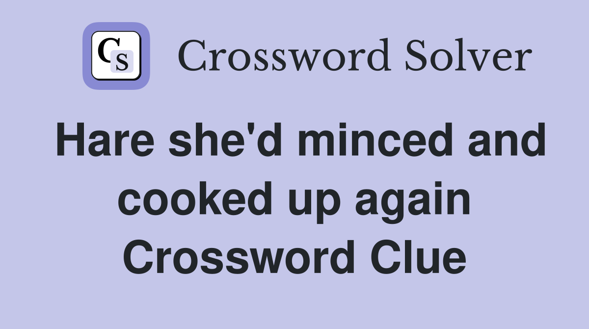 Hare she'd minced and cooked up again Crossword Clue