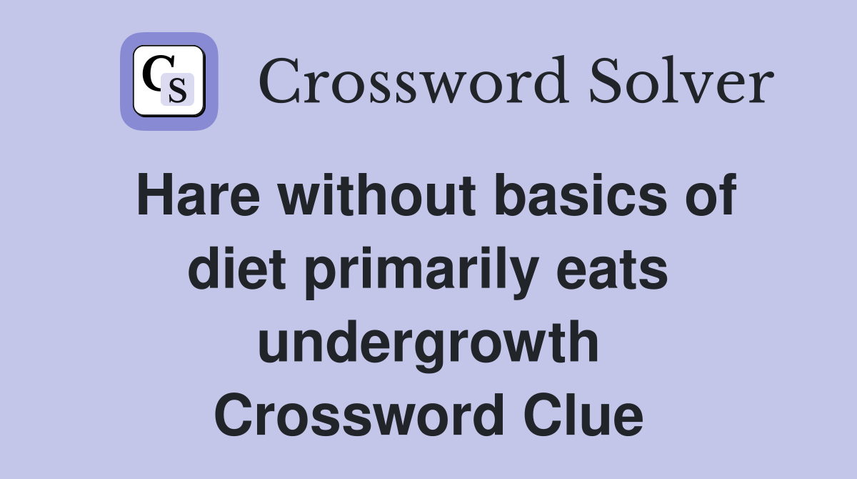 Hare without basics of diet primarily eats undergrowth Crossword Clue