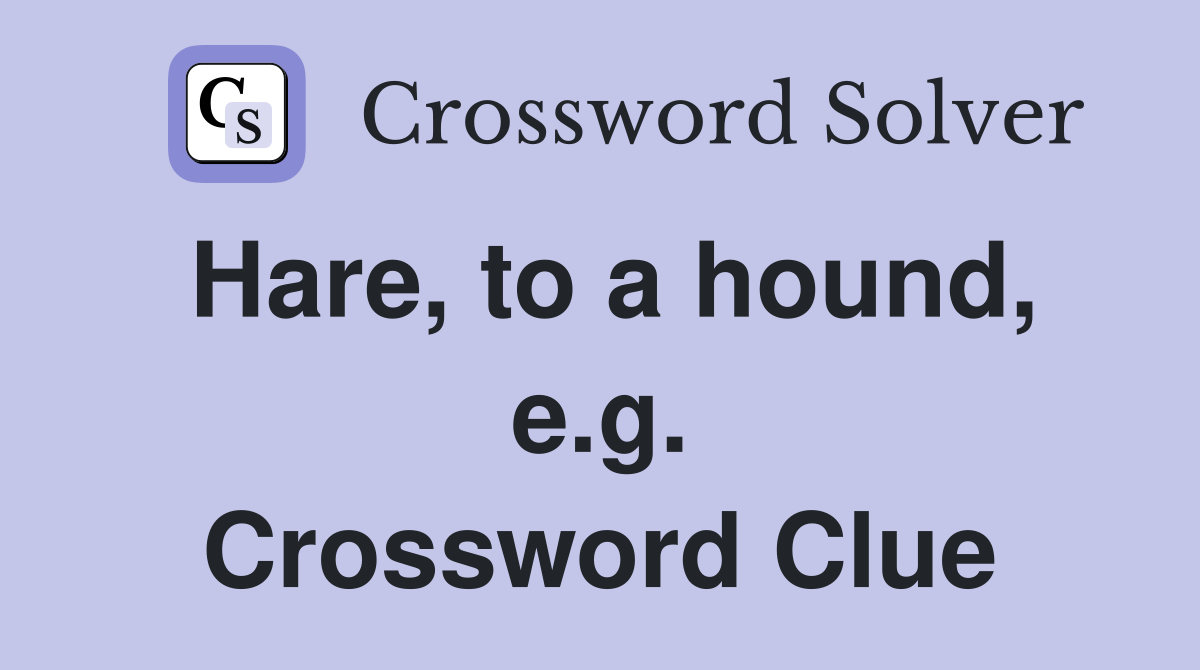 Hare, to a hound, e.g. Crossword Clue