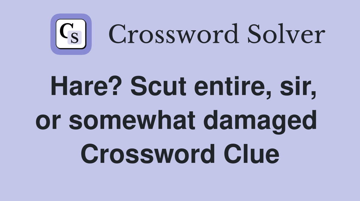 Hare? Scut entire, sir, or somewhat damaged  Crossword Clue