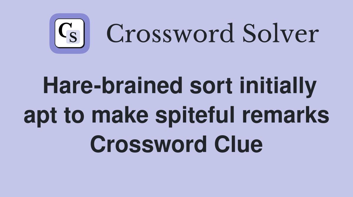 Hare-brained sort initially apt to make spiteful remarks Crossword Clue