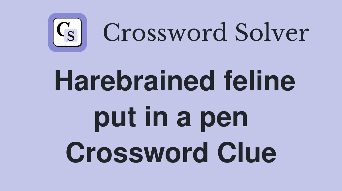 Harebrained feline put in a pen Crossword Clue