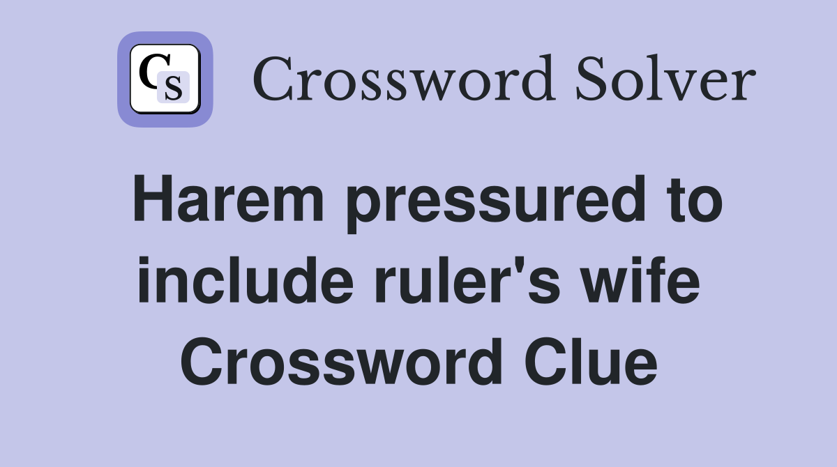 Harem pressured to include ruler's wife Crossword Clue