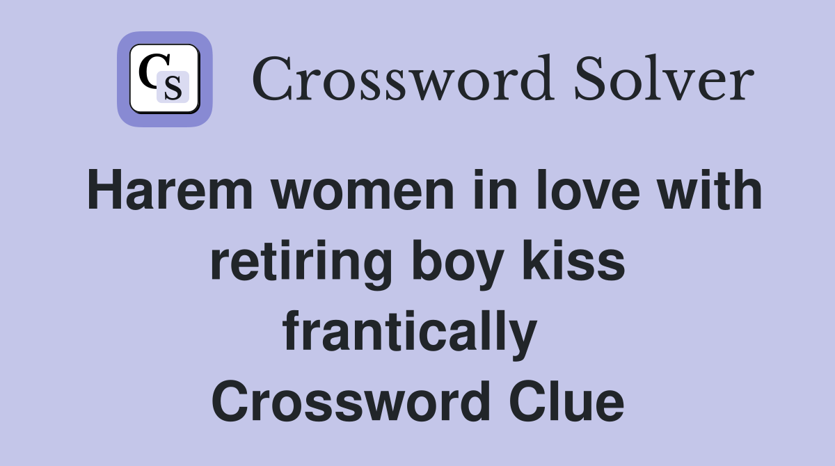 Harem women in love with retiring boy kiss frantically  Crossword Clue