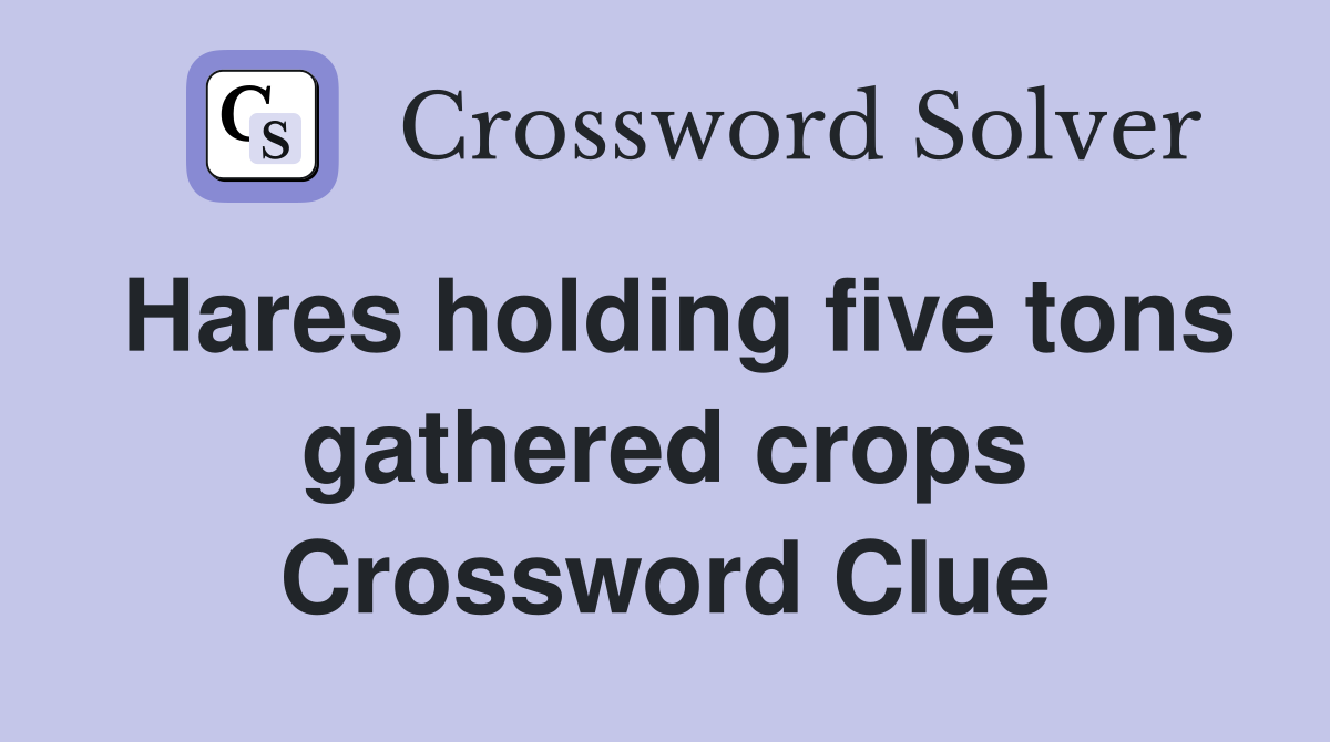 Hares holding five tons gathered crops Crossword Clue