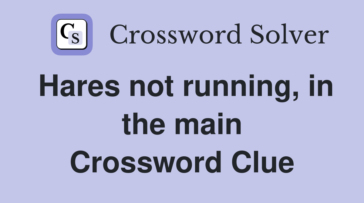 Hares not running, in the main Crossword Clue