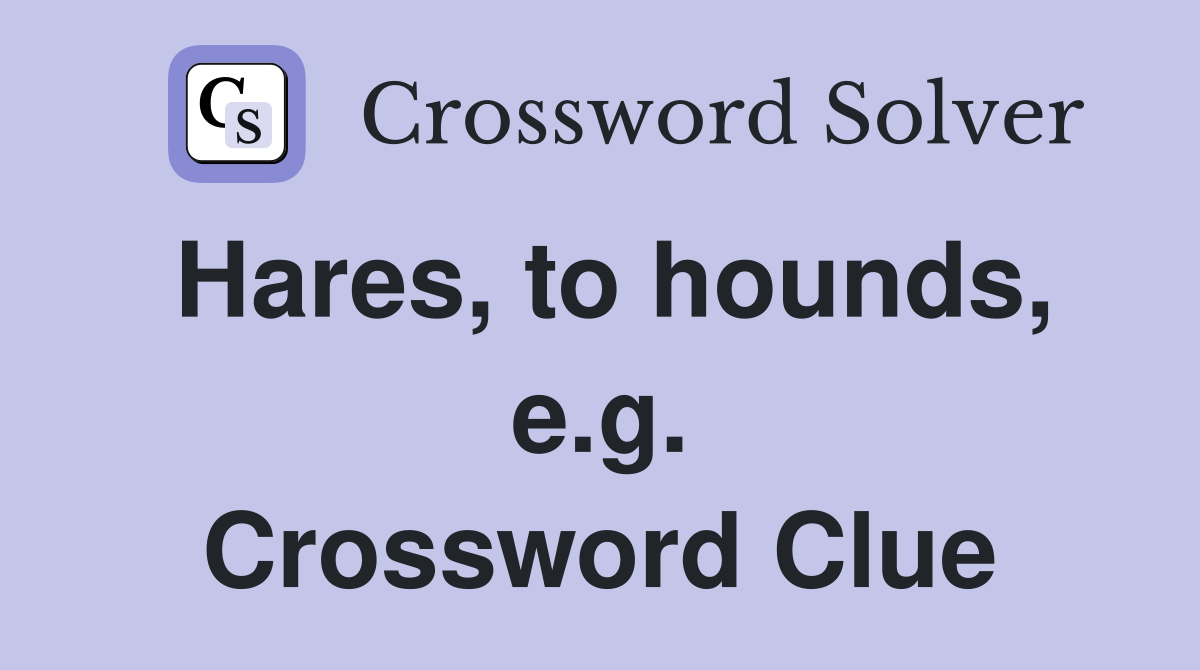 Hares, to hounds, e.g. Crossword Clue
