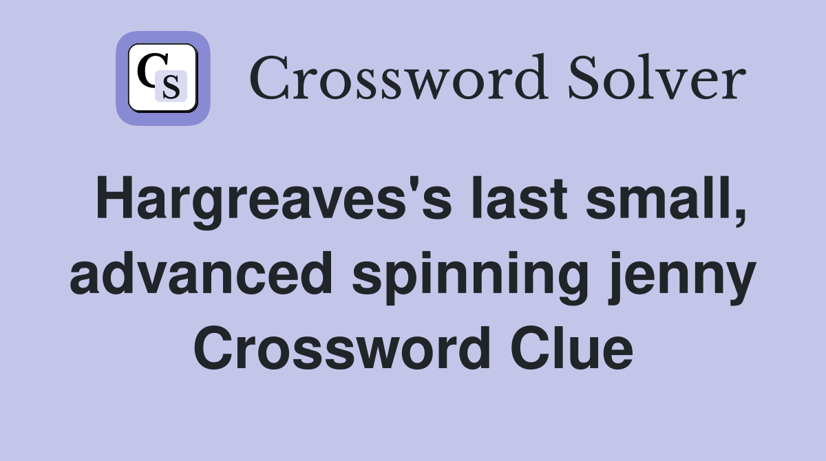 Hargreaves's last small, advanced spinning jenny Crossword Clue